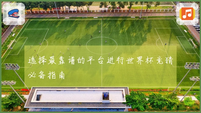选择最靠谱的平台进行世界杯竞猜必备指南