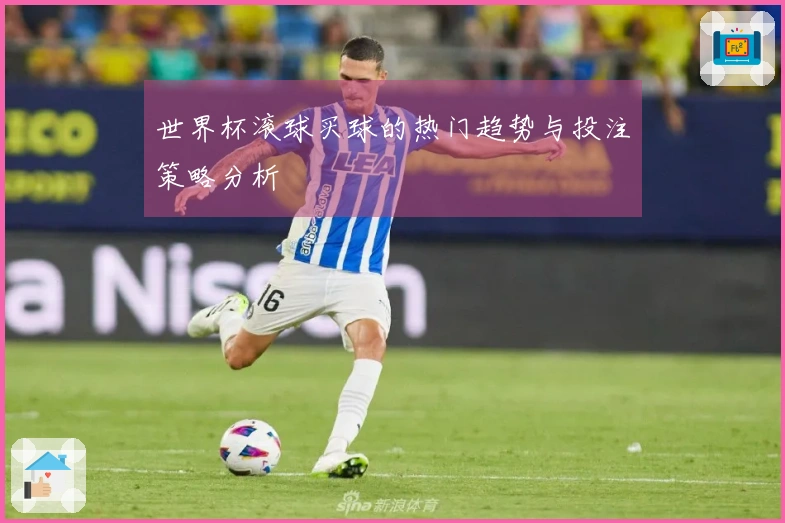 世界杯滚球买球的热门趋势与投注策略分析