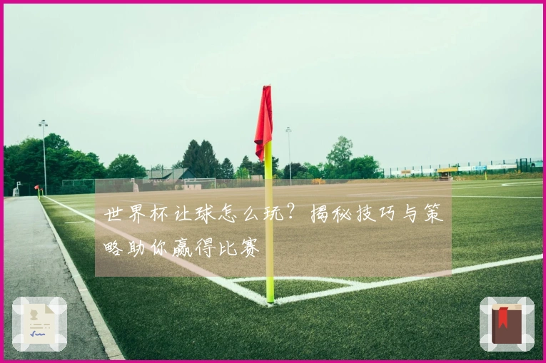 世界杯让球怎么玩？揭秘技巧与策略助你赢得比赛