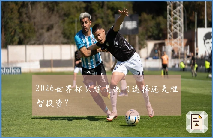 2026世界杯买球是热门选择还是理智投资？