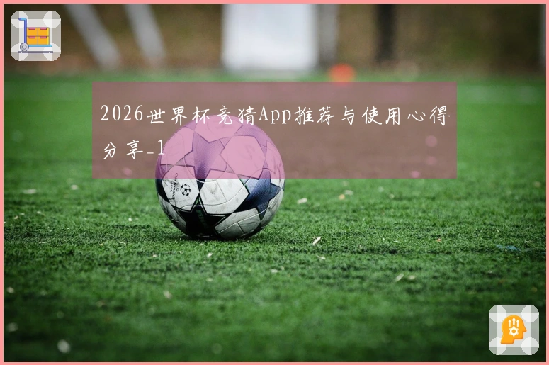 2026世界杯竞猜App推荐与使用心得分享_1