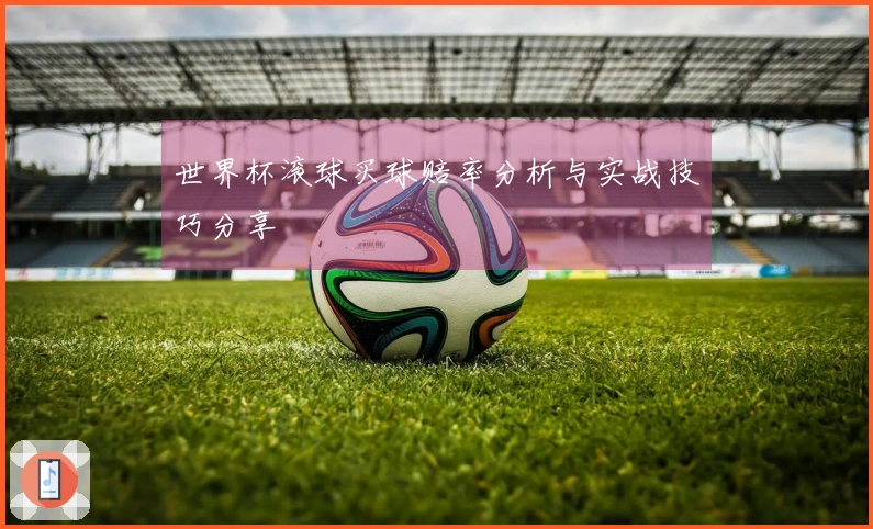 世界杯滚球买球赔率分析与实战技巧分享