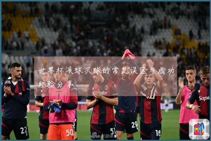 世界杯滚球买球的常见误区与成功经验分享