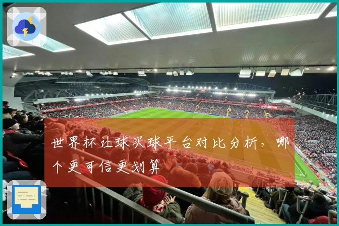 世界杯让球买球平台对比分析，哪个更可信更划算