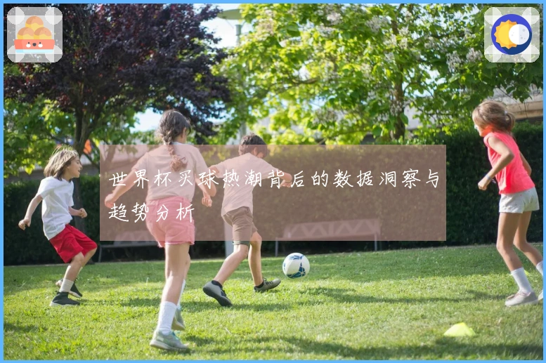 世界杯买球热潮背后的数据洞察与趋势分析