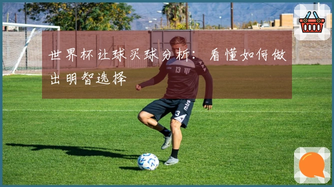 世界杯让球买球分析：看懂如何做出明智选择