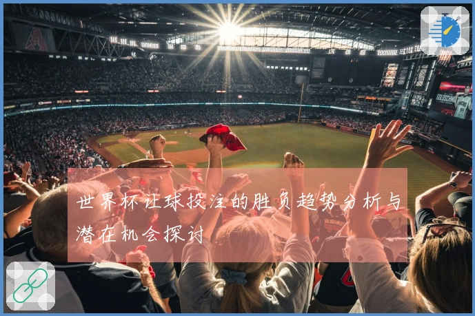 世界杯让球投注的胜负趋势分析与潜在机会探讨