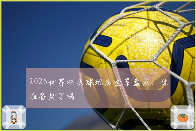 2026世界杯买球玩法全景盘点，你准备好了吗