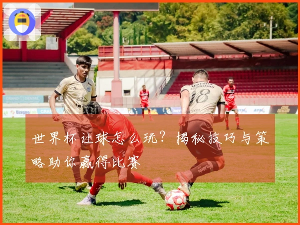 世界杯让球怎么玩？揭秘技巧与策略助你赢得比赛