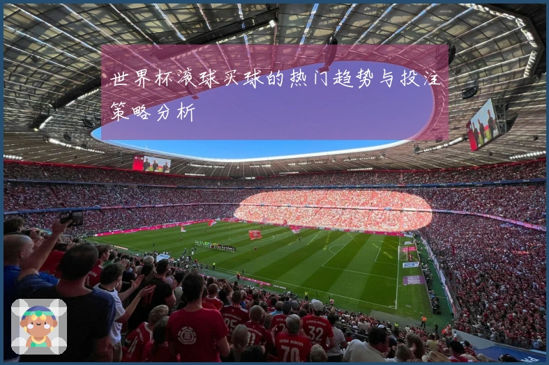 世界杯滚球买球的热门趋势与投注策略分析