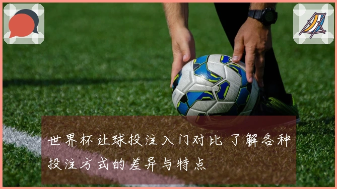 世界杯让球投注入门对比 了解各种投注方式的差异与特点