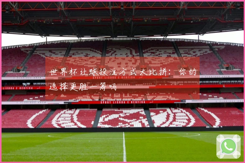 世界杯让球投注方式大比拼：你的选择更胜一筹吗