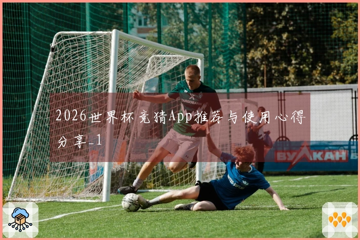 2026世界杯竞猜App推荐与使用心得分享_1