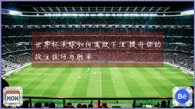 世界杯滚球如何高效下注 提升你的投注技巧与胜率